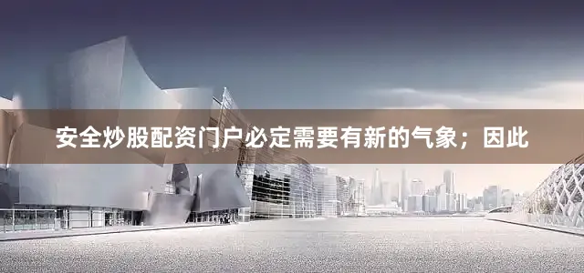 安全炒股配资门户必定需要有新的气象；因此