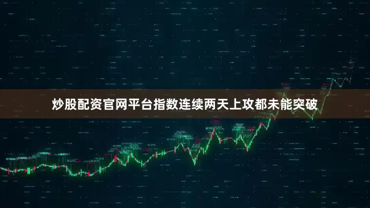 炒股配资官网平台指数连续两天上攻都未能突破