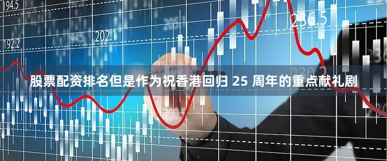 股票配资排名但是作为祝香港回归 25 周年的重点献礼剧