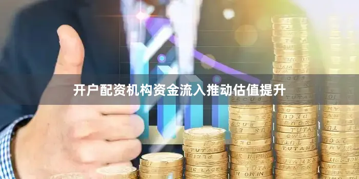 开户配资机构资金流入推动估值提升