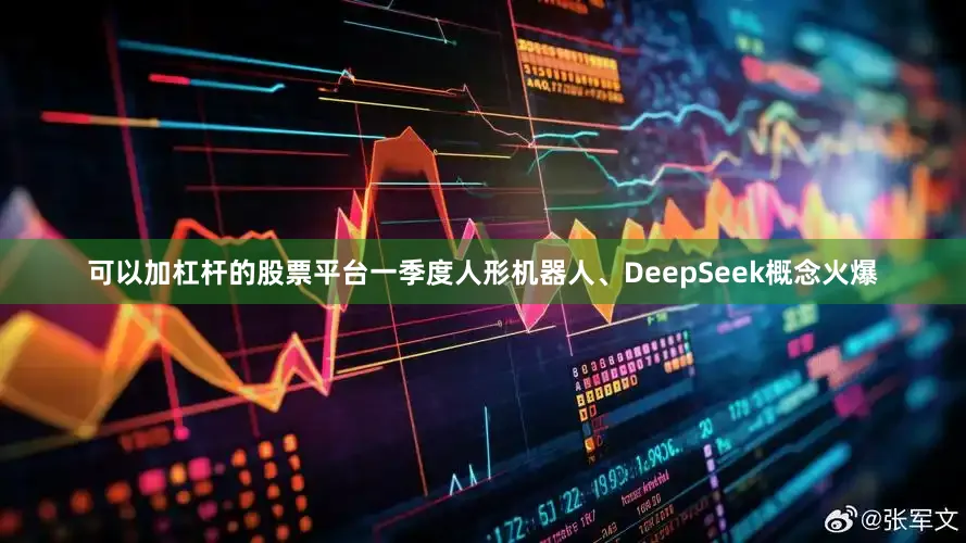 可以加杠杆的股票平台一季度人形机器人、DeepSeek概念火爆