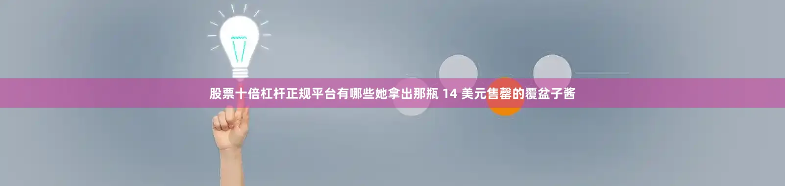 股票十倍杠杆正规平台有哪些她拿出那瓶 14 美元售罄的覆盆子酱