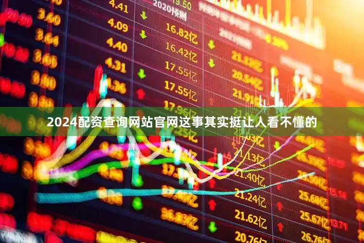 2024配资查询网站官网这事其实挺让人看不懂的
