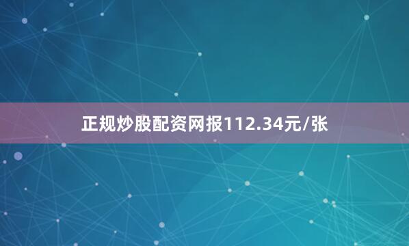 正规炒股配资网报112.34元/张