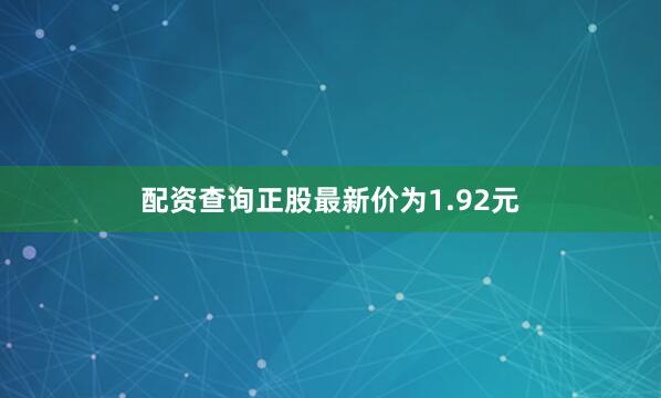 配资查询正股最新价为1.92元