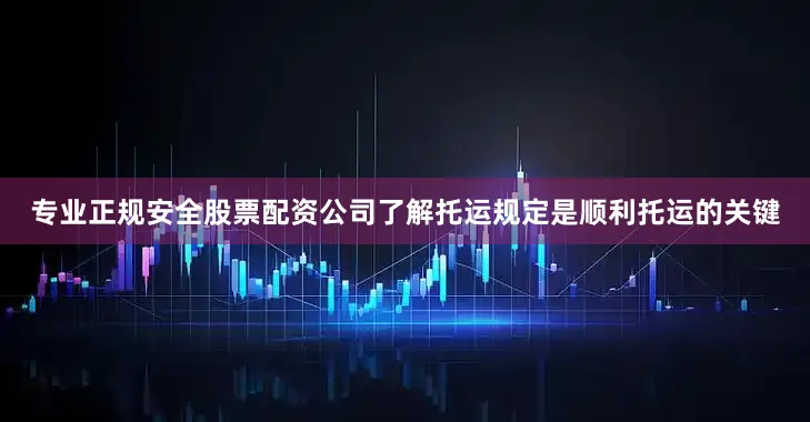 专业正规安全股票配资公司了解托运规定是顺利托运的关键