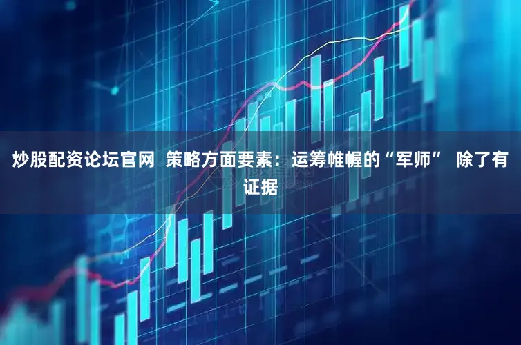 炒股配资论坛官网 策略方面要素:运筹帷幄的“军师” 除了有证据