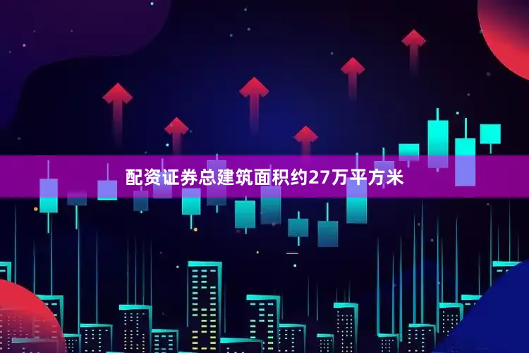 配资证券总建筑面积约27万平方米