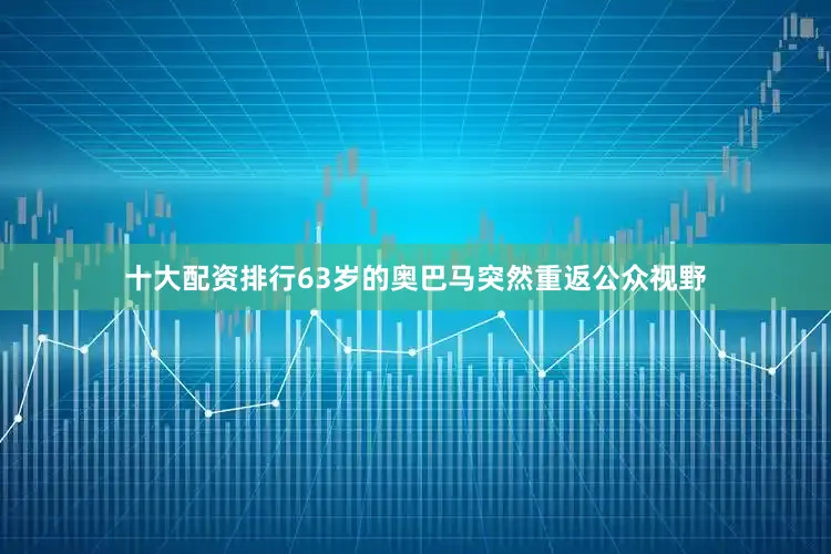 十大配资排行63岁的奥巴马突然重返公众视野