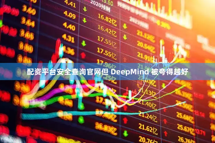 配资平台安全查询官网但 DeepMind 被夸得越好