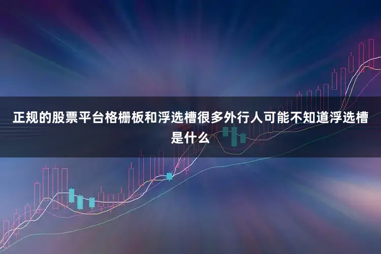 正规的股票平台格栅板和浮选槽很多外行人可能不知道浮选槽是什么