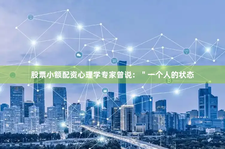 股票小额配资心理学专家曾说：＂一个人的状态