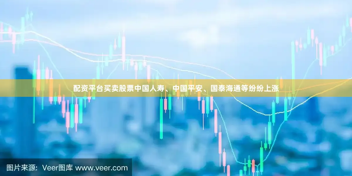 配资平台买卖股票中国人寿、中国平安、国泰海通等纷纷上涨