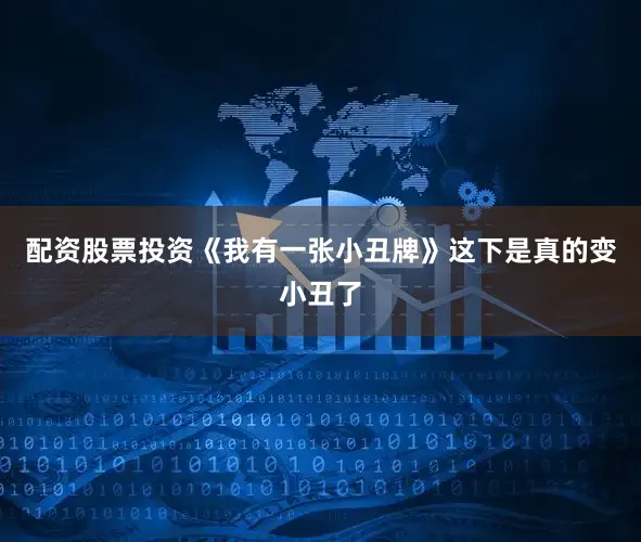 配资股票投资《我有一张小丑牌》这下是真的变小丑了