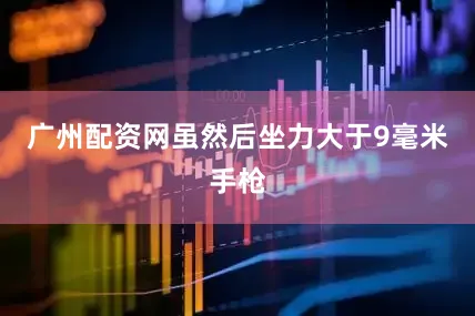 广州配资网虽然后坐力大于9毫米手枪