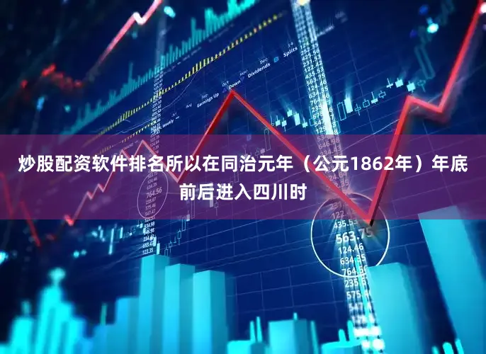 炒股配资软件排名所以在同治元年（公元1862年）年底前后进入四川时
