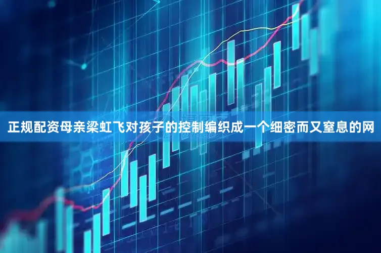 正规配资母亲梁虹飞对孩子的控制编织成一个细密而又窒息的网