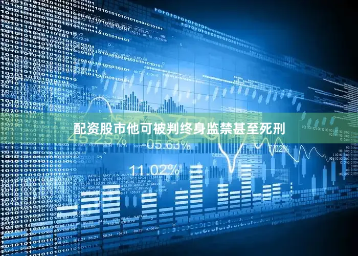 配资股市他可被判终身监禁甚至死刑