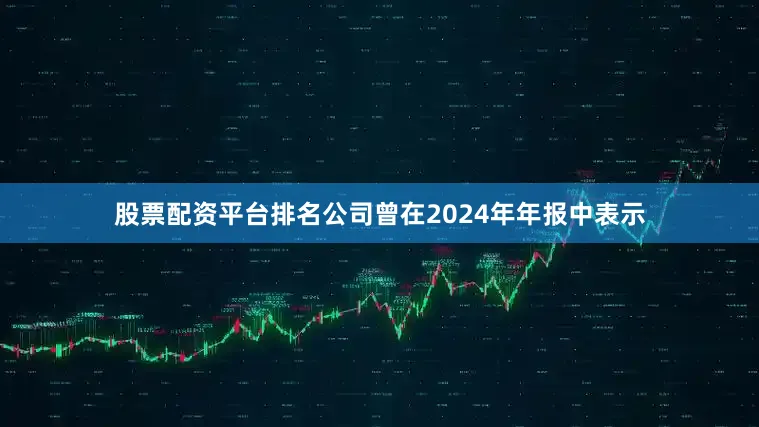 股票配资平台排名公司曾在2024年年报中表示