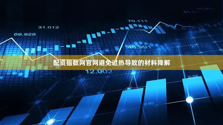 配资指数网官网避免过热导致的材料降解