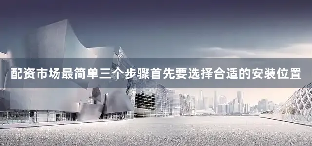 配资市场最简单三个步骤首先要选择合适的安装位置