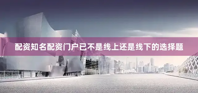 配资知名配资门户已不是线上还是线下的选择题