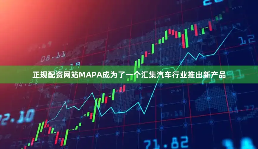 正规配资网站MAPA成为了一个汇集汽车行业推出新产品