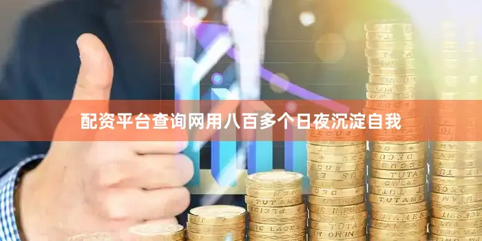 配资平台查询网用八百多个日夜沉淀自我