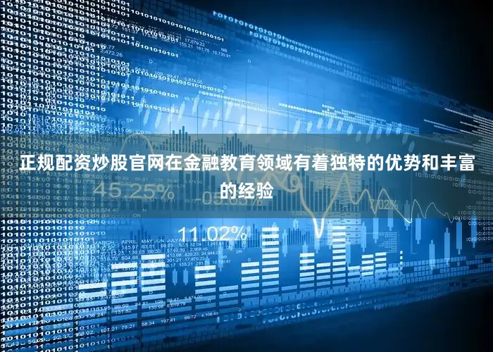 正规配资炒股官网在金融教育领域有着独特的优势和丰富的经验
