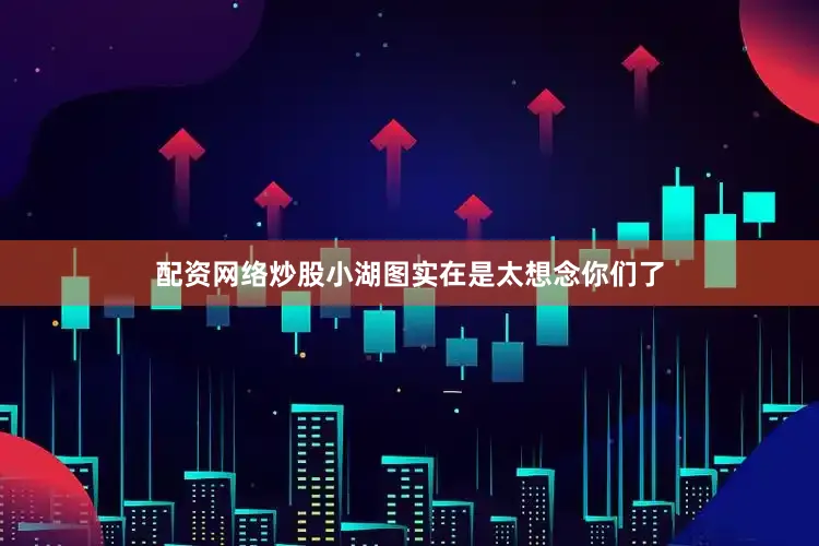 配资网络炒股小湖图实在是太想念你们了