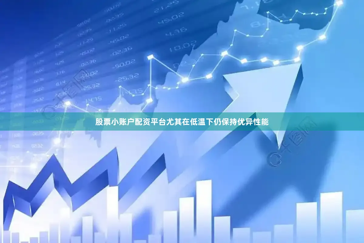 股票小账户配资平台尤其在低温下仍保持优异性能