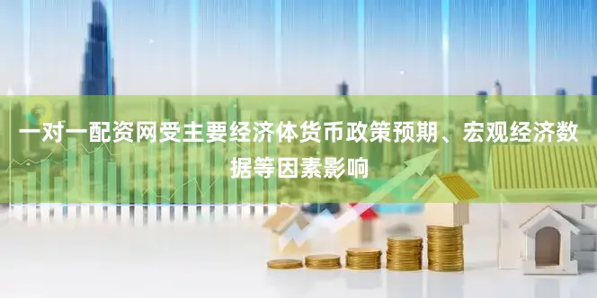 一对一配资网受主要经济体货币政策预期、宏观经济数据等因素影响