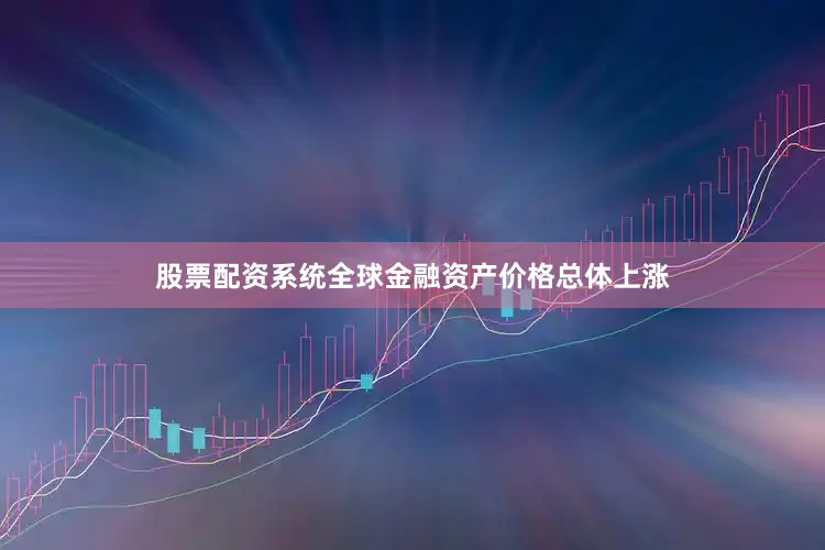 股票配资系统全球金融资产价格总体上涨