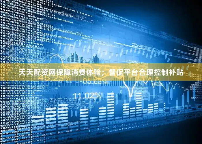 天天配资网保障消费体验；督促平台合理控制补贴