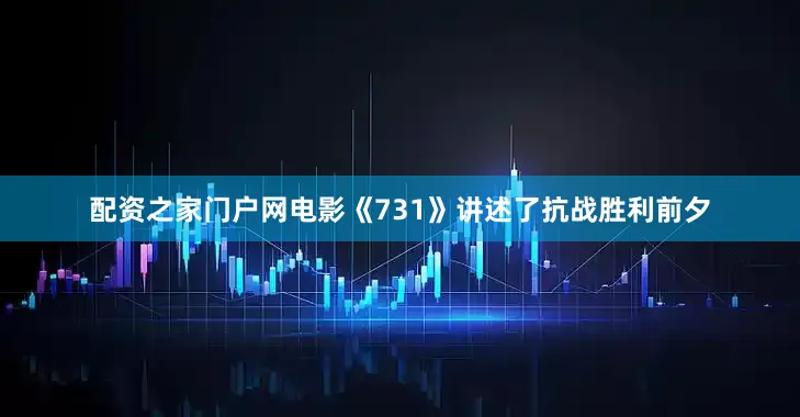 配资之家门户网电影《731》讲述了抗战胜利前夕
