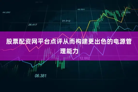 股票配资网平台点评从而构建更出色的电源管理能力