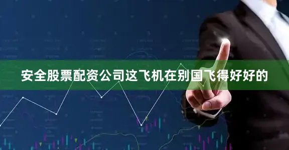 安全股票配资公司这飞机在别国飞得好好的