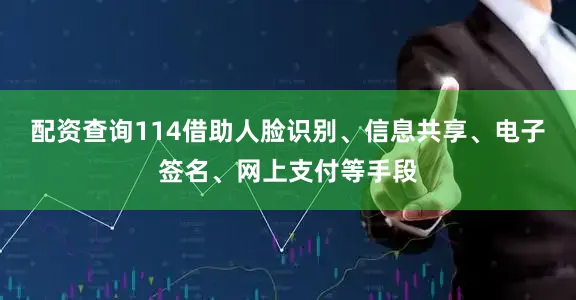 配资查询114借助人脸识别、信息共享、电子签名、网上支付等手段