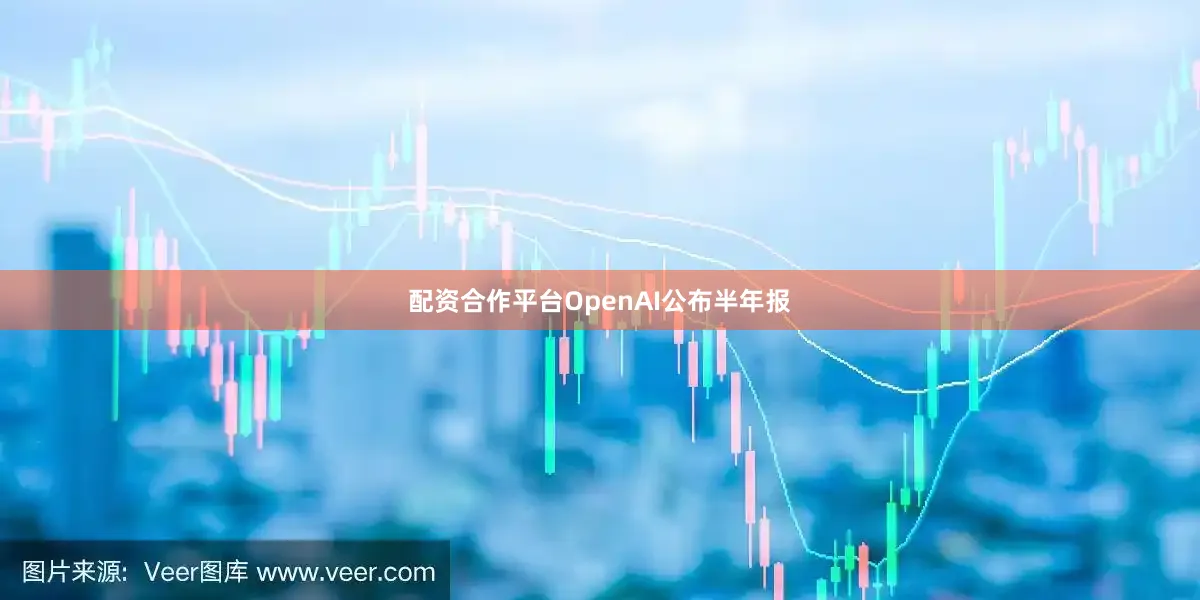 配资合作平台OpenAI公布半年报