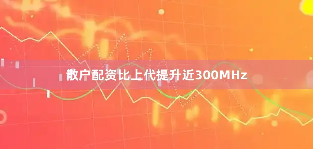 散户配资比上代提升近300MHz