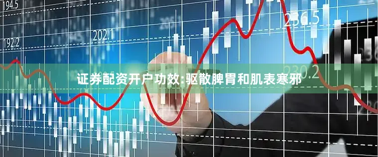 证券配资开户功效:驱散脾胃和肌表寒邪