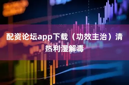 配资论坛app下载（功效主治）清热利湿解毒